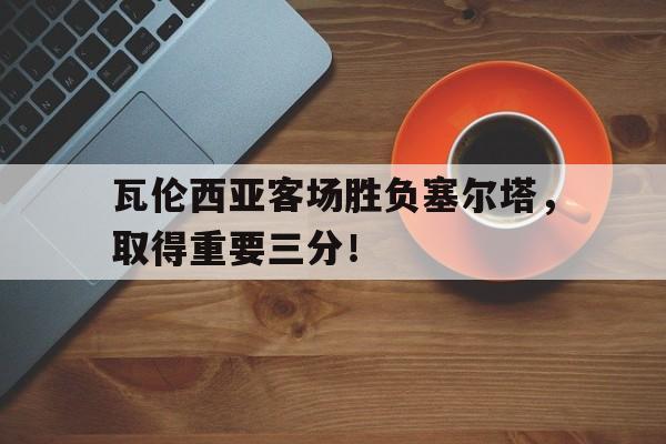 瓦伦西亚客场胜负塞尔塔，取得重要三分！