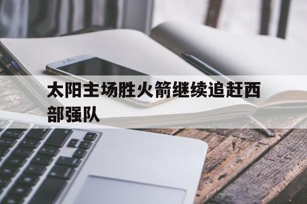太阳主场胜火箭继续追赶西部强队