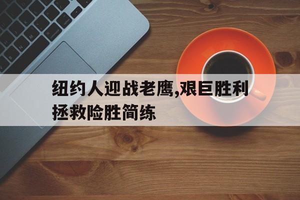 纽约人迎战老鹰,艰巨胜利拯救险胜简练