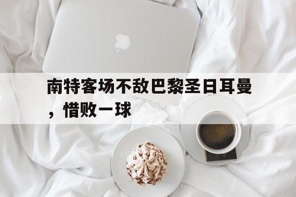 南特客场不敌巴黎圣日耳曼，惜败一球