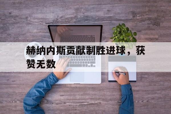 赫纳内斯贡献制胜进球，获赞无数